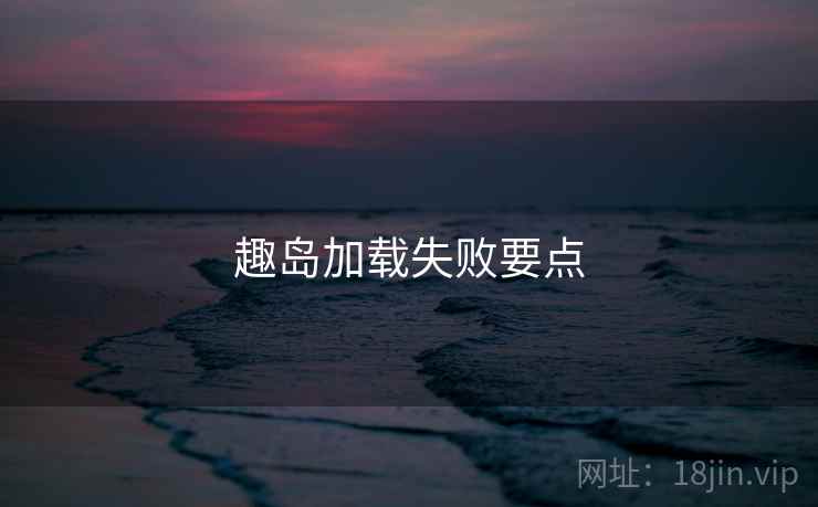 趣岛加载失败要点 第2张 趣岛加载失败要点 第2张