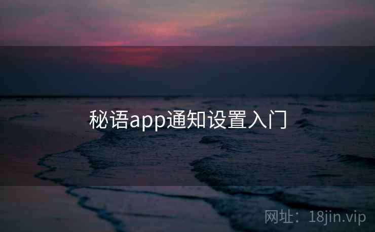 秘语app通知设置入门 第2张 秘语app通知设置入门 第2张