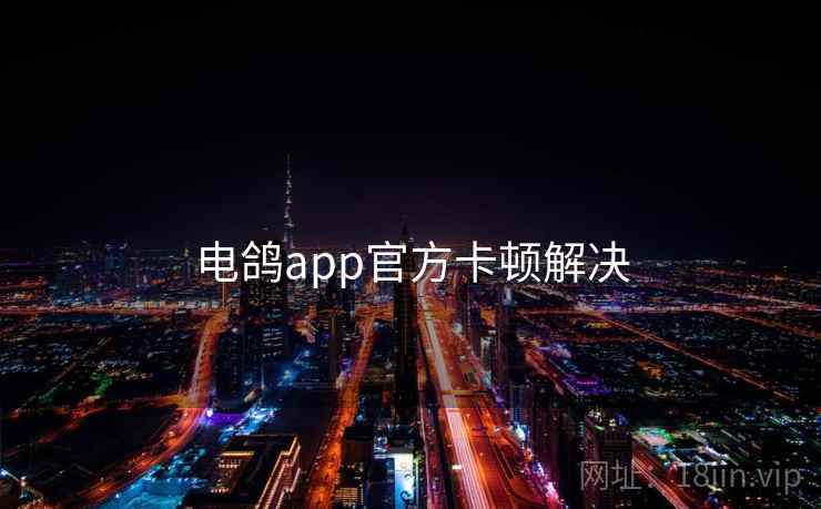 电鸽app官方卡顿解决