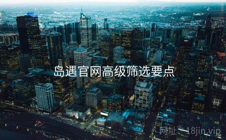 岛遇官网高级筛选要点