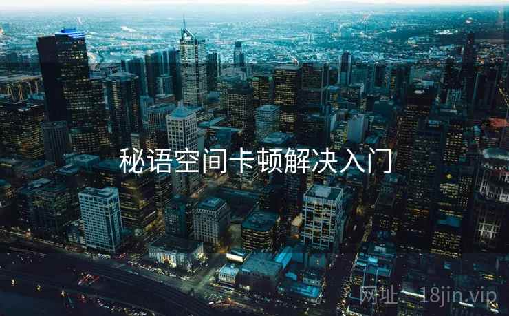 秘语空间卡顿解决入门