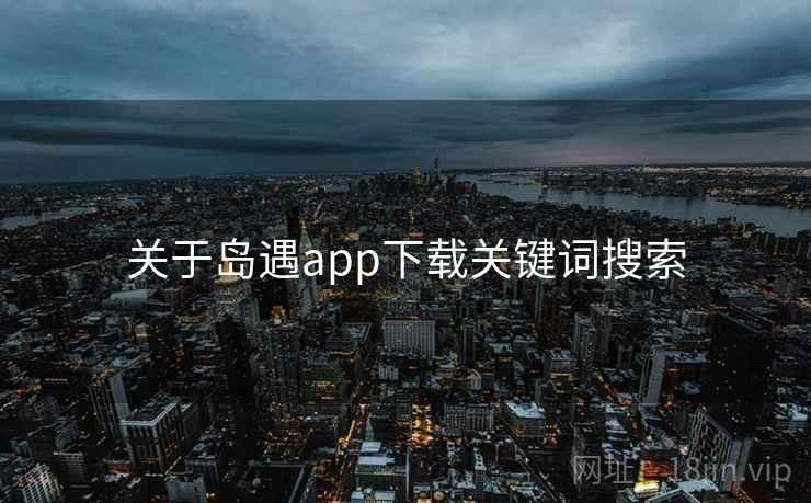 关于岛遇app下载关键词搜索