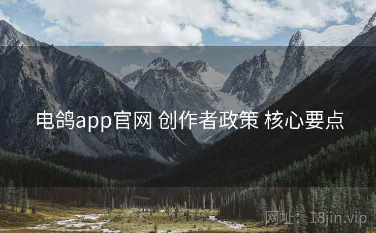 电鸽app官网 创作者政策 核心要点